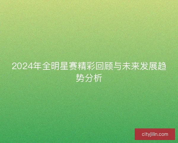 2024年全明星赛精彩回顾与未来发展趋势分析